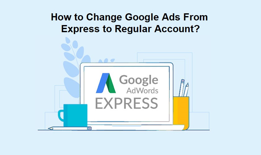 How to Change Google Ads From Express to Regular Account?
